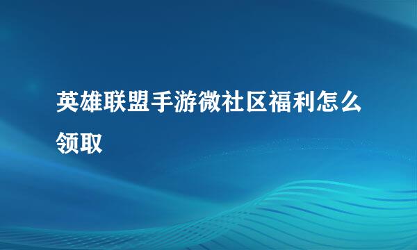 英雄联盟手游微社区福利怎么领取