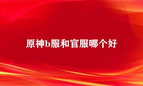 原神b服和官服哪个好