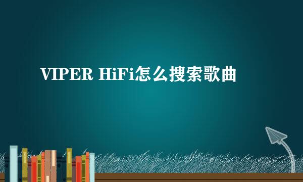 VIPER HiFi怎么搜索歌曲