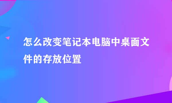 怎么改变笔记本电脑中桌面文件的存放位置