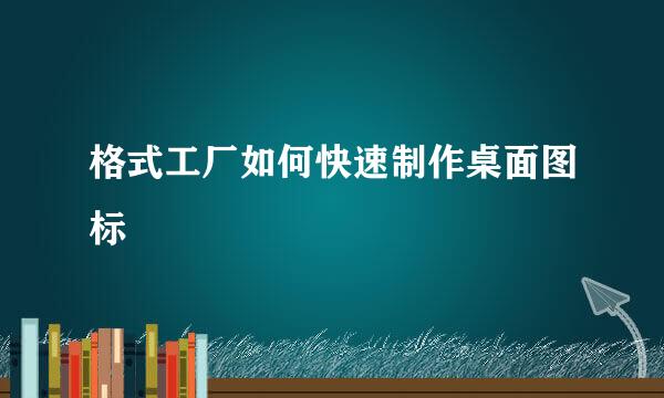 格式工厂如何快速制作桌面图标