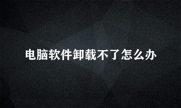 电脑软件卸载不了怎么办