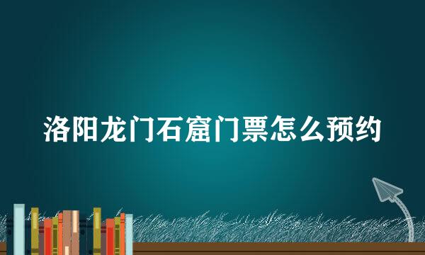 洛阳龙门石窟门票怎么预约