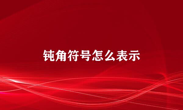 钝角符号怎么表示