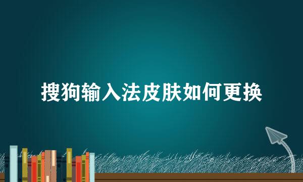 搜狗输入法皮肤如何更换