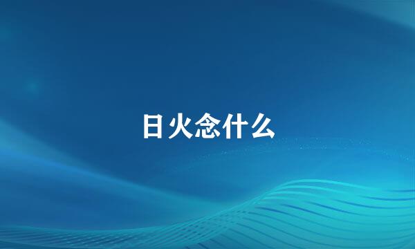 日火念什么