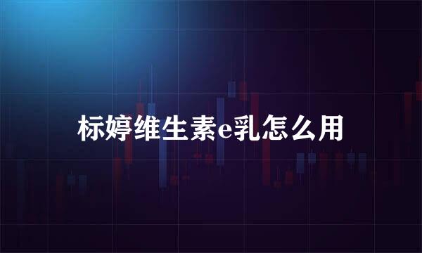 标婷维生素e乳怎么用