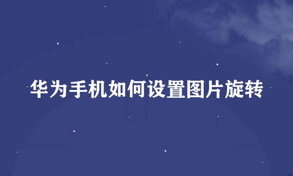华为手机如何设置图片旋转
