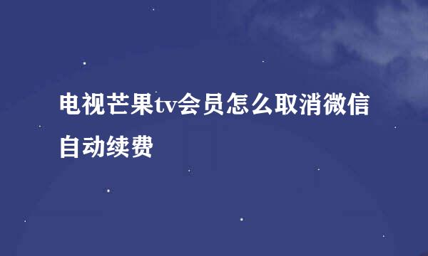电视芒果tv会员怎么取消微信自动续费