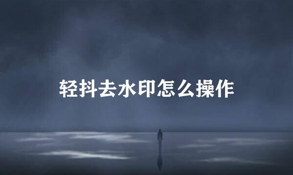 轻抖去水印怎么操作