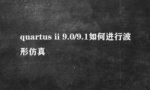 quartus ii 9.0/9.1如何进行波形仿真
