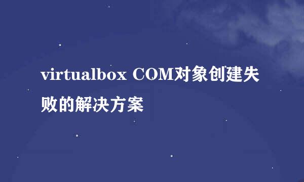 virtualbox COM对象创建失败的解决方案