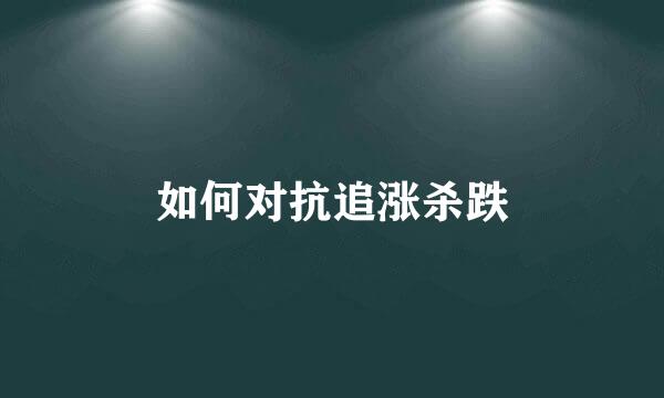 如何对抗追涨杀跌