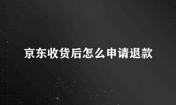 京东收货后怎么申请退款