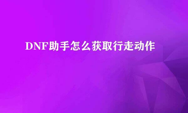 DNF助手怎么获取行走动作