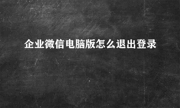 企业微信电脑版怎么退出登录