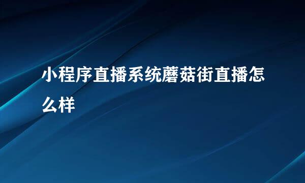 小程序直播系统蘑菇街直播怎么样