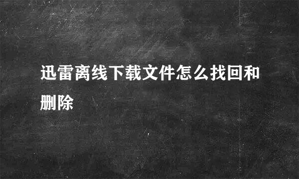 迅雷离线下载文件怎么找回和删除