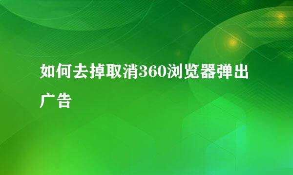 如何去掉取消360浏览器弹出广告
