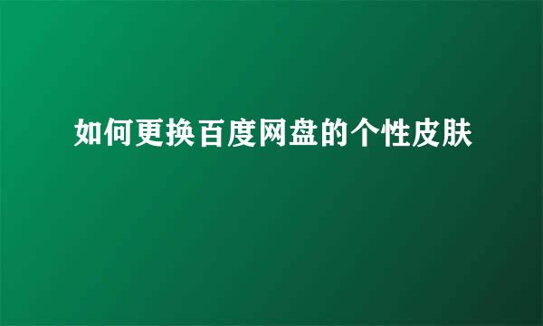 如何更换百度网盘的个性皮肤