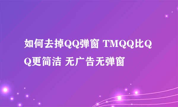 如何去掉QQ弹窗 TMQQ比QQ更简洁 无广告无弹窗
