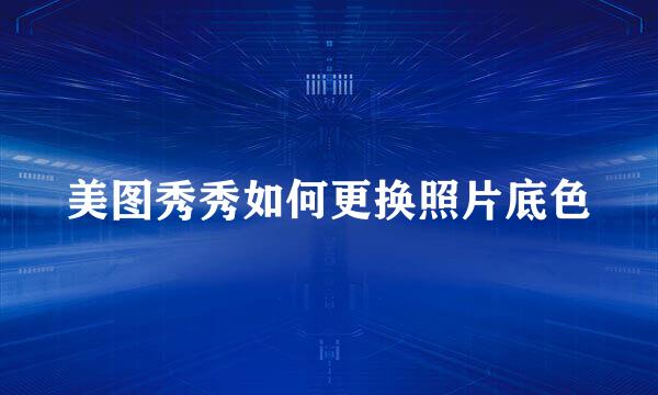 美图秀秀如何更换照片底色