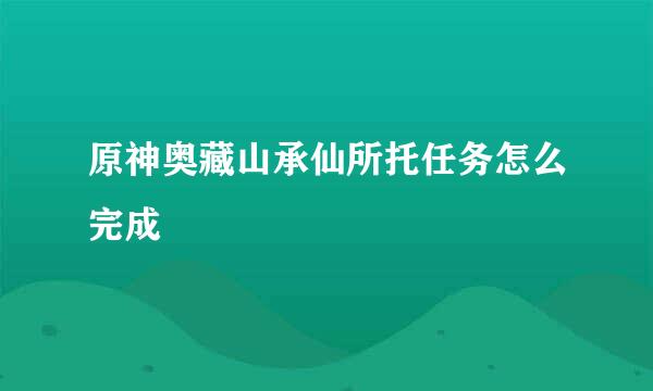 原神奥藏山承仙所托任务怎么完成