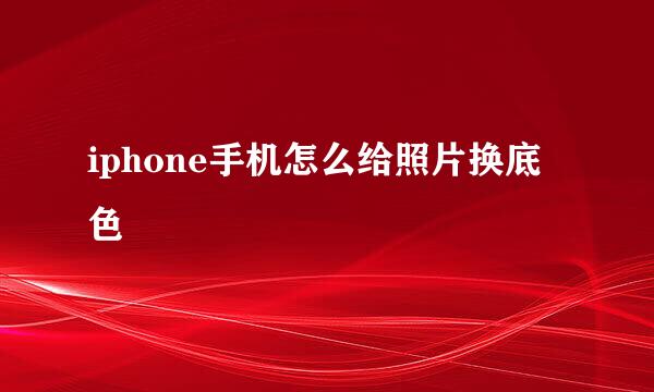 iphone手机怎么给照片换底色