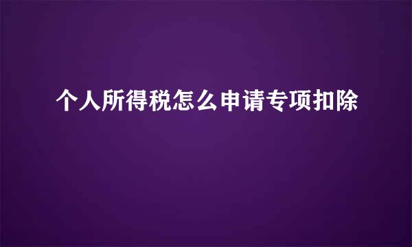 个人所得税怎么申请专项扣除