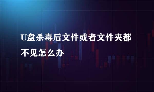 U盘杀毒后文件或者文件夹都不见怎么办