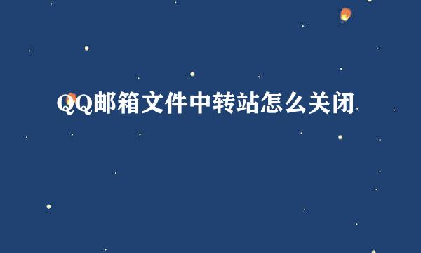 QQ邮箱文件中转站怎么关闭