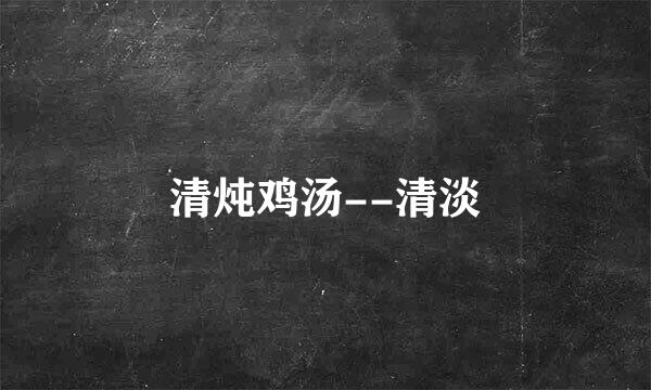 清炖鸡汤--清淡
