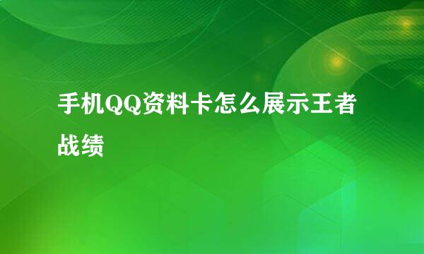 手机QQ资料卡怎么展示王者战绩