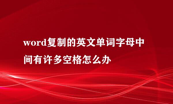 word复制的英文单词字母中间有许多空格怎么办