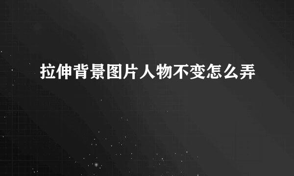 拉伸背景图片人物不变怎么弄