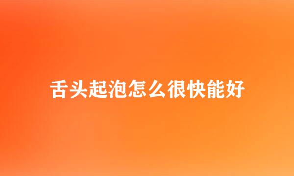 舌头起泡怎么很快能好