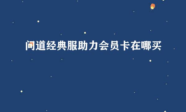 问道经典服助力会员卡在哪买