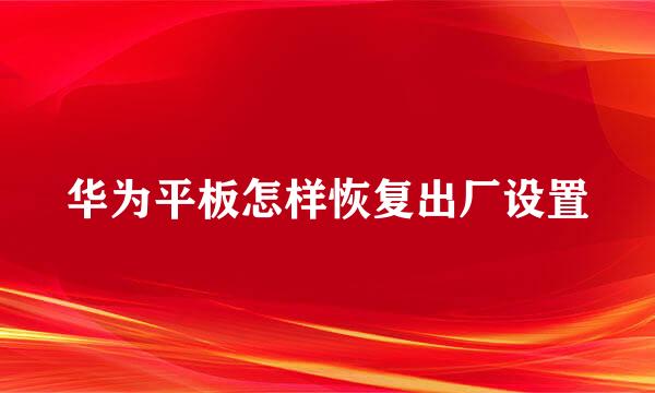 华为平板怎样恢复出厂设置
