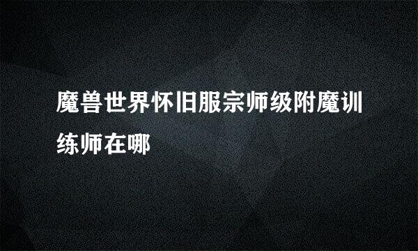 魔兽世界怀旧服宗师级附魔训练师在哪
