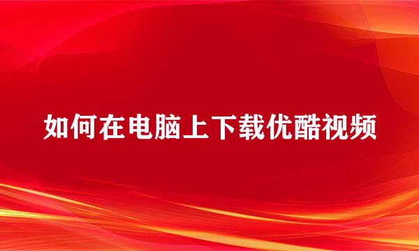如何在电脑上下载优酷视频