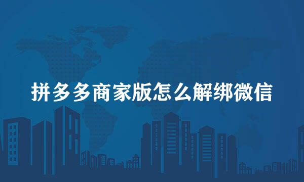 拼多多商家版怎么解绑微信