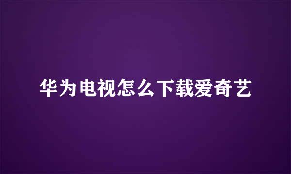 华为电视怎么下载爱奇艺