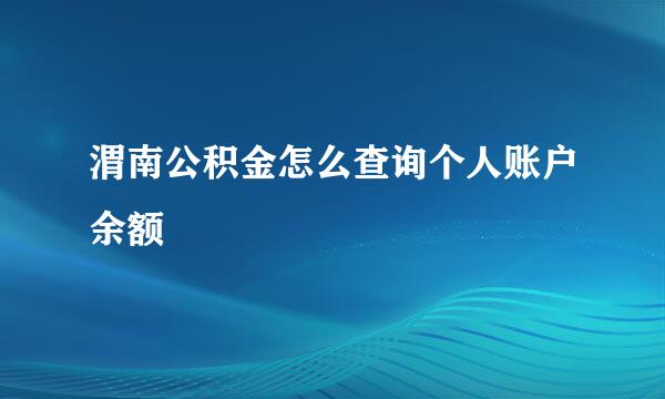 渭南公积金怎么查询个人账户余额