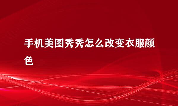 手机美图秀秀怎么改变衣服颜色