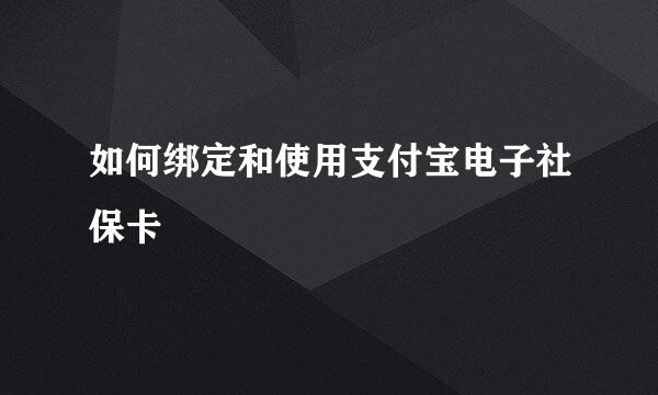 如何绑定和使用支付宝电子社保卡