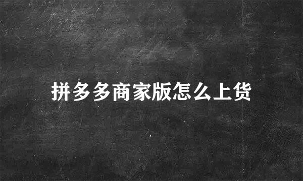 拼多多商家版怎么上货