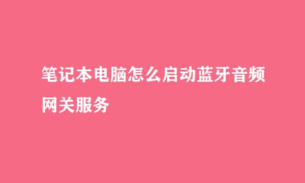 笔记本电脑怎么启动蓝牙音频网关服务