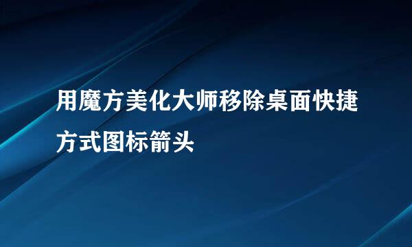 用魔方美化大师移除桌面快捷方式图标箭头