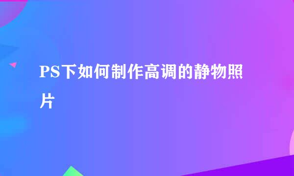PS下如何制作高调的静物照片