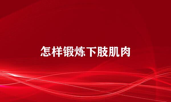 怎样锻炼下肢肌肉